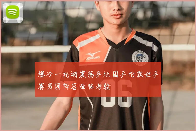 爆冷一轮游震荡乒坛国乒伦敦世乒赛男团阵容面临考验