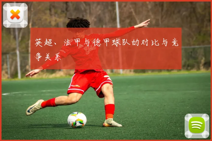 英超、法甲与德甲球队的对比与竞争关系