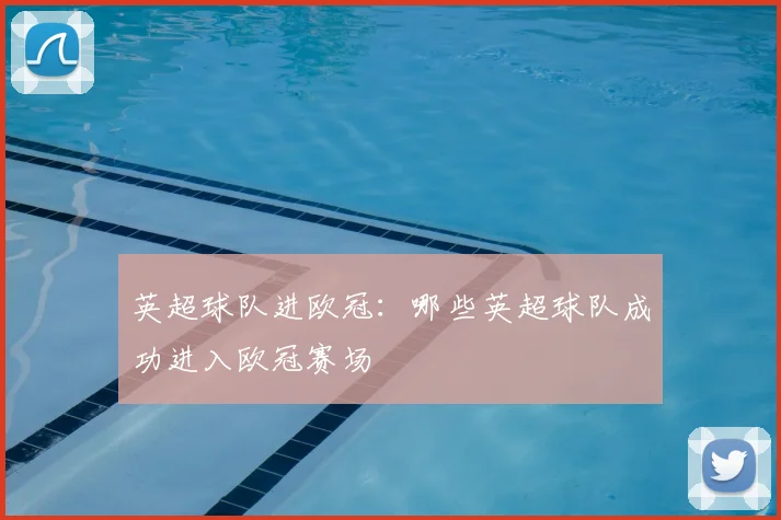 英超球队进欧冠：哪些英超球队成功进入欧冠赛场
