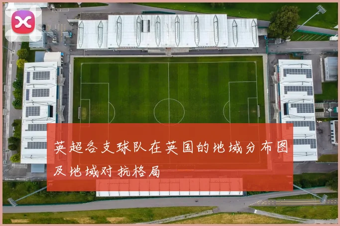 英超各支球队在英国的地域分布图及地域对抗格局